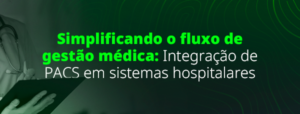 Simplificando o fluxo de gestão médica: integração de PACS em sistemas hospitalares