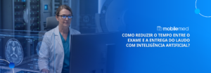 Como reduzir o tempo entre o exame e a entrega do laudo com Inteligência Artificial?